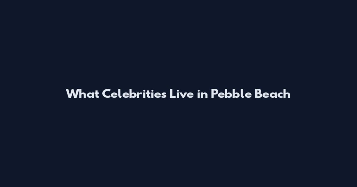 What Celebrities Live in Pebble Beach