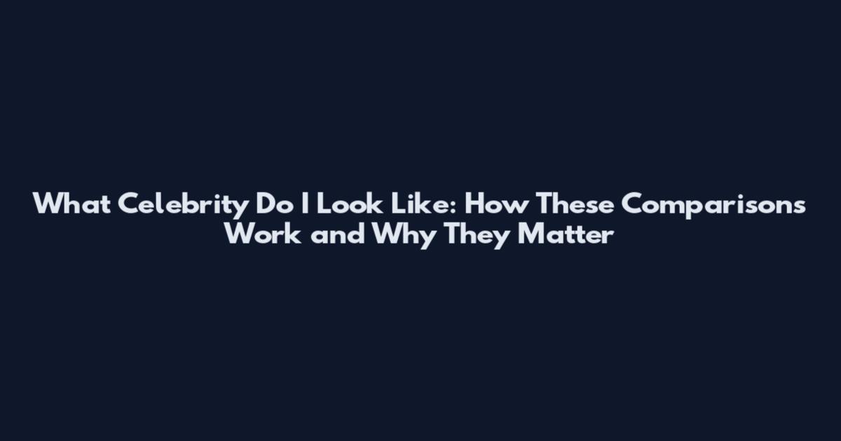 What Celebrity Do I Look Like: How These Comparisons Work and Why They Matter