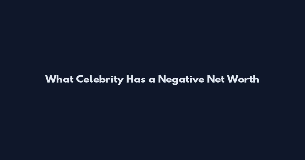 What Celebrity Has a Negative Net Worth