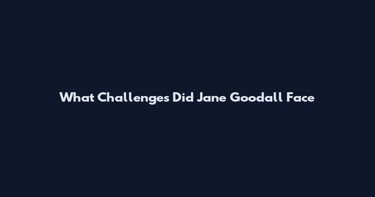 What Challenges Did Jane Goodall Face