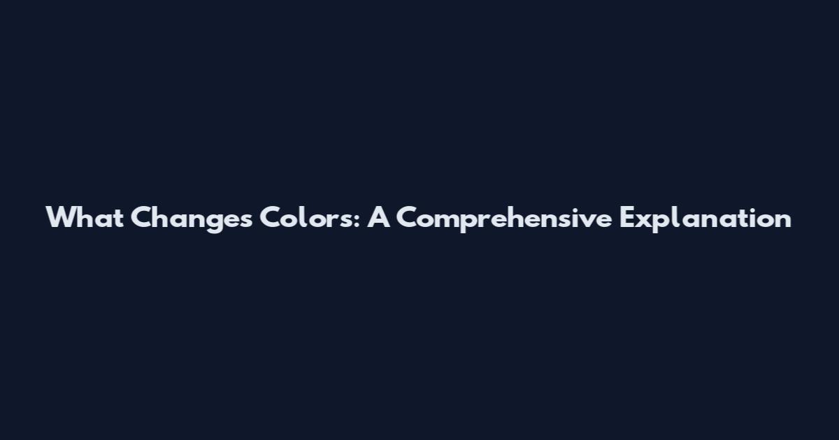 What Changes Colors: A Comprehensive Explanation