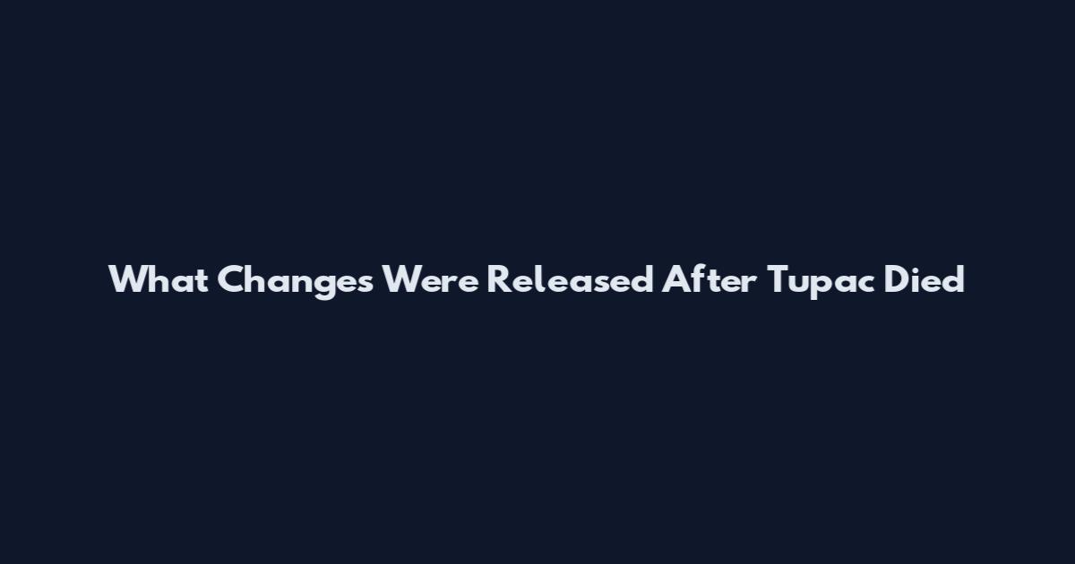 What Changes Were Released After Tupac Died