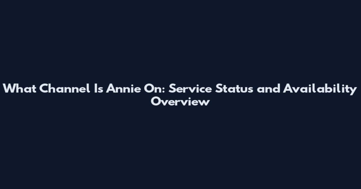 What Channel Is Annie On: Service Status and Availability Overview