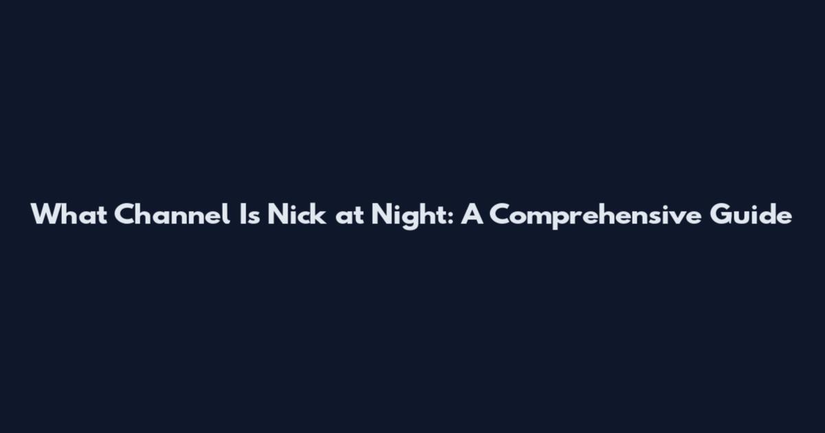 What Channel Is Nick at Night: A Comprehensive Guide