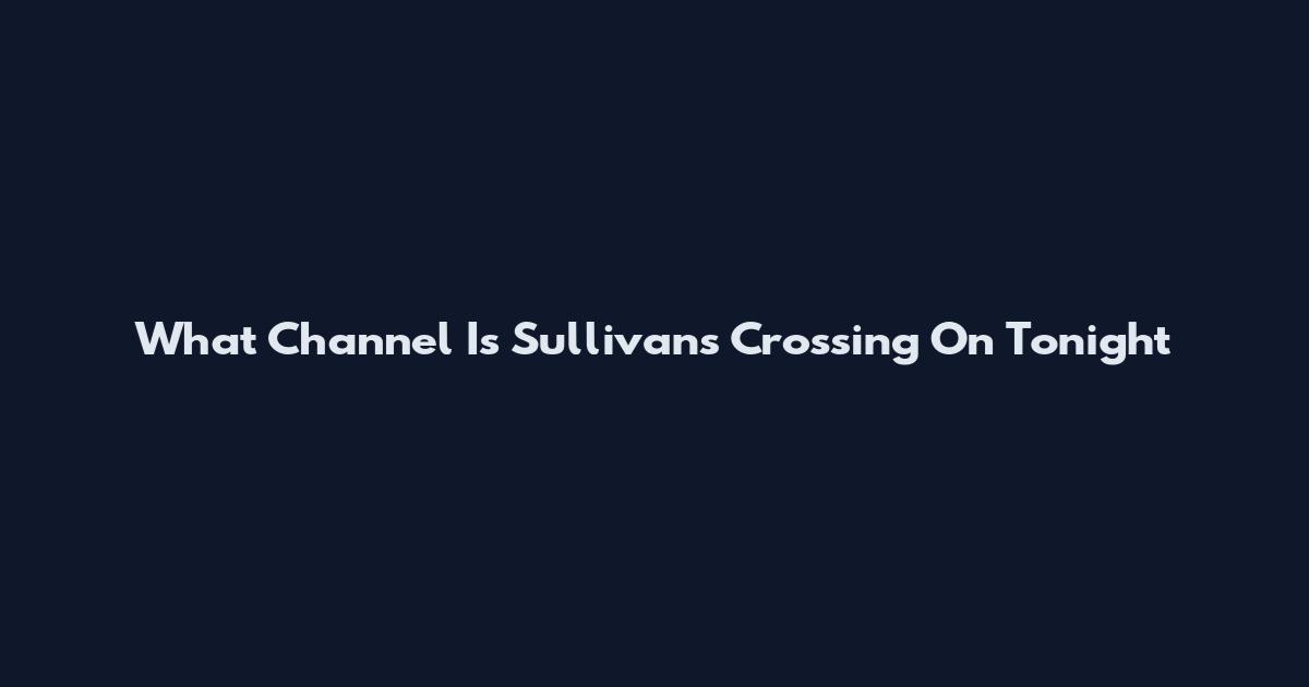 What Channel Is Sullivan's Crossing On Tonight