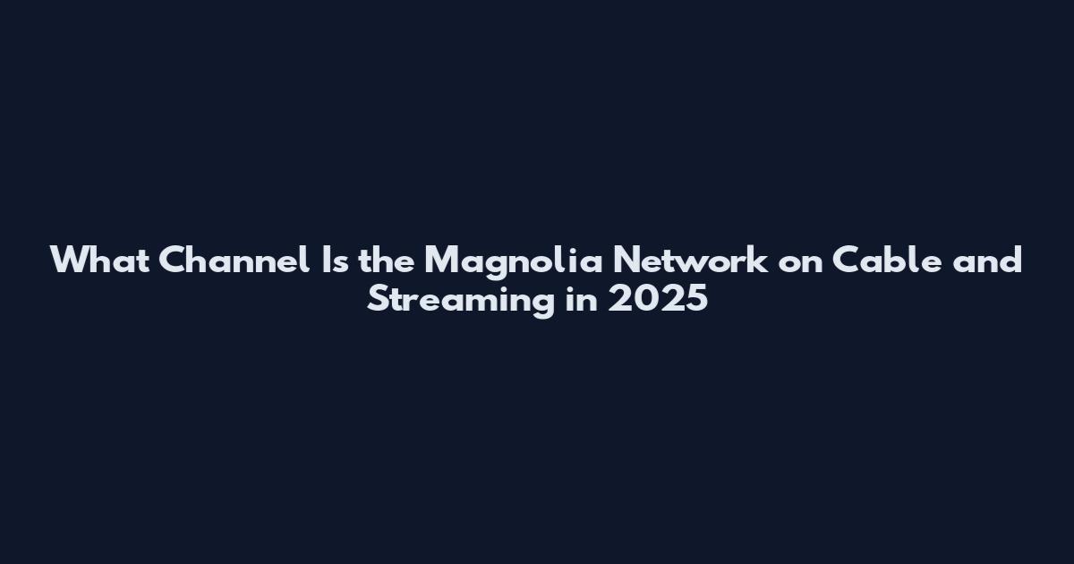 What Channel Is the Magnolia Network on Cable and Streaming in 2025