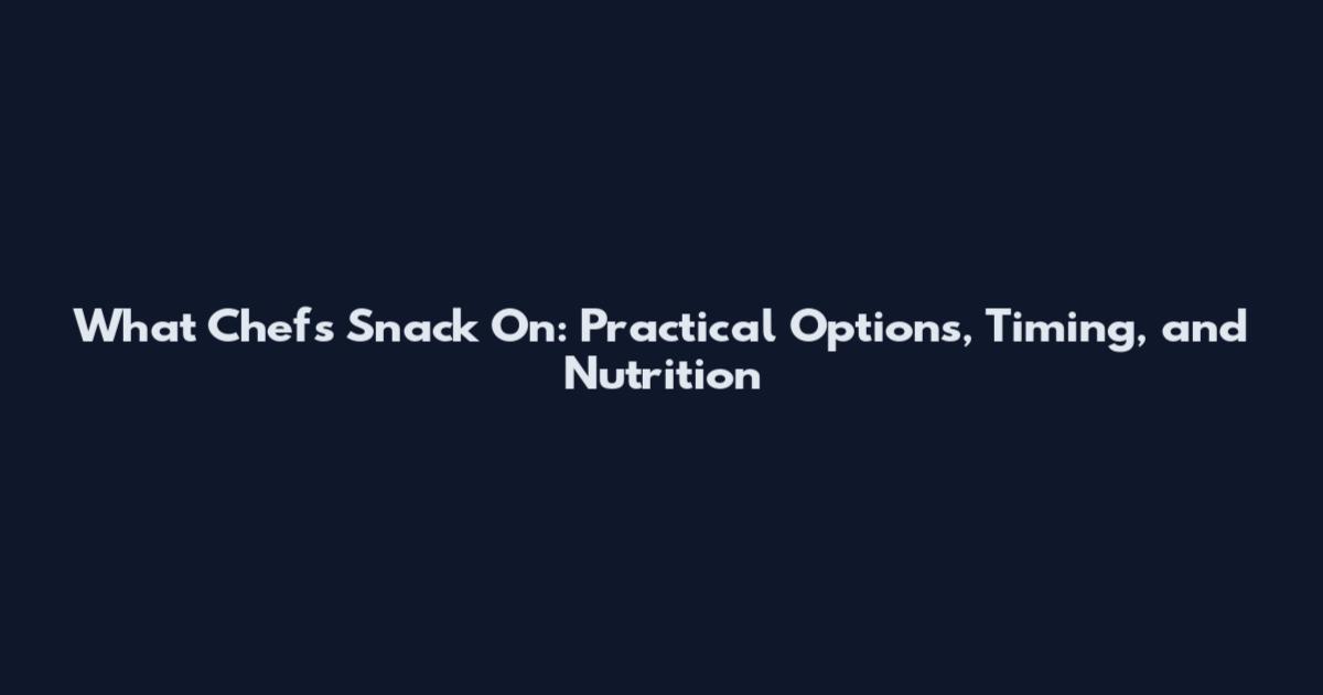 What Chefs Snack On: Practical Options, Timing, and Nutrition