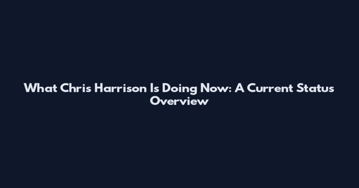 What Chris Harrison Is Doing Now: A Current Status Overview