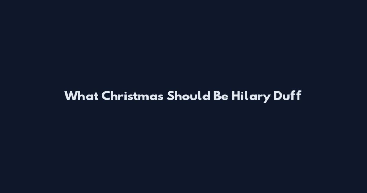 What Christmas Should Be Hilary Duff