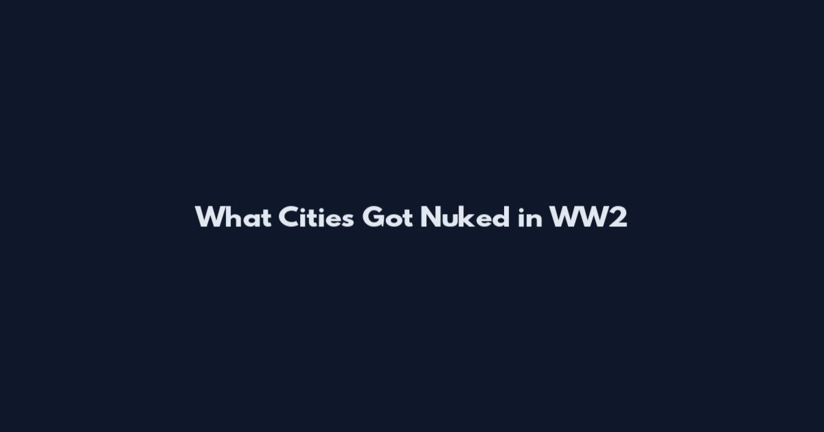What Cities Got Nuked in WW2
