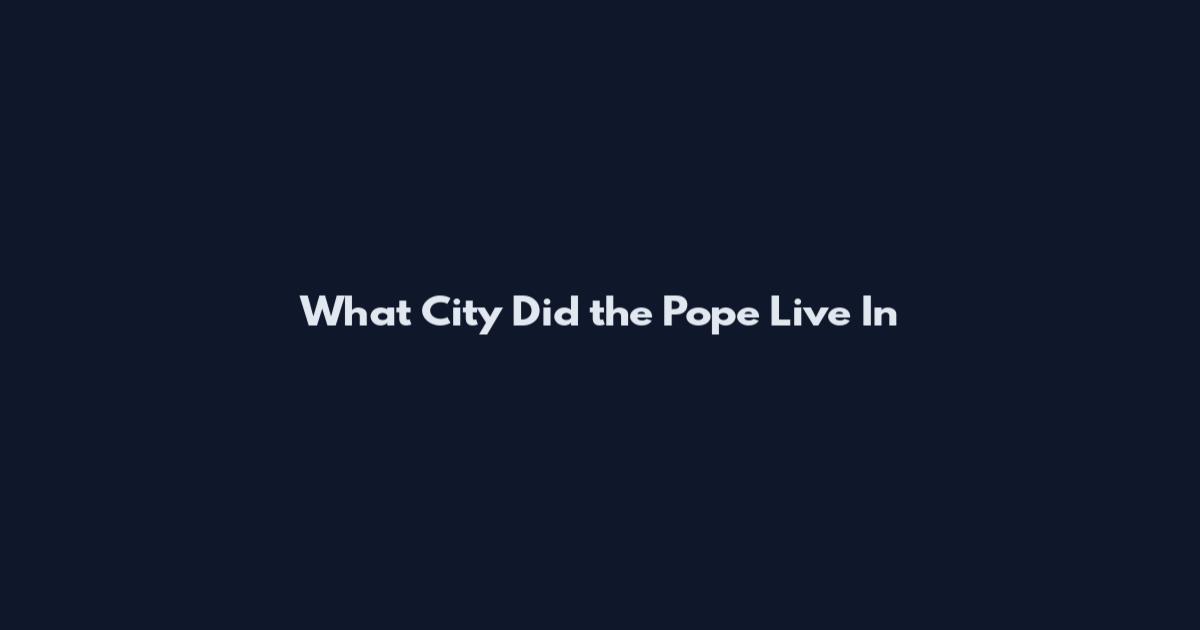 What City Did the Pope Live In