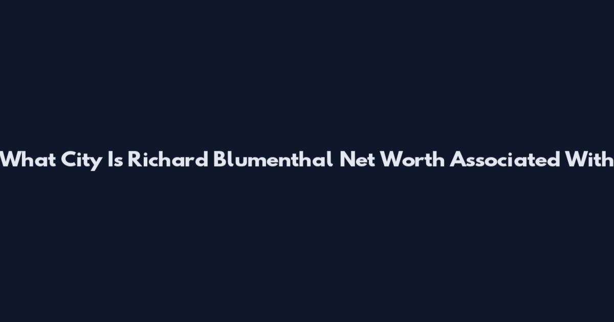 What City Is Richard Blumenthal Net Worth Associated With