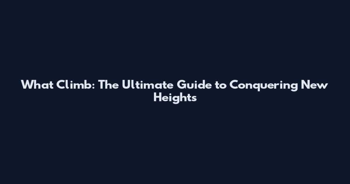 What Climb: The Ultimate Guide to Conquering New Heights