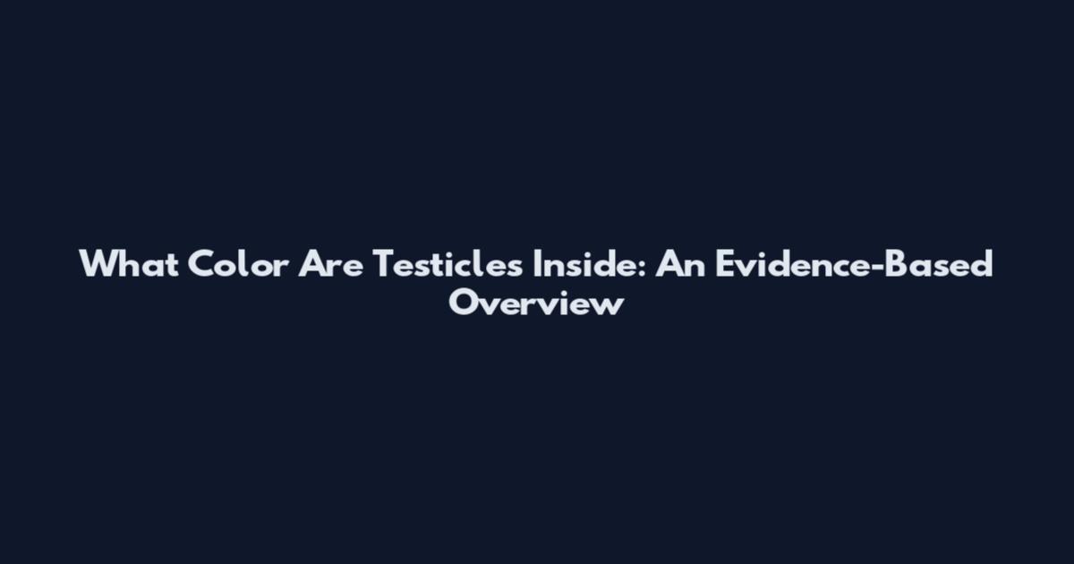 What Color Are Testicles Inside: An Evidence-Based Overview