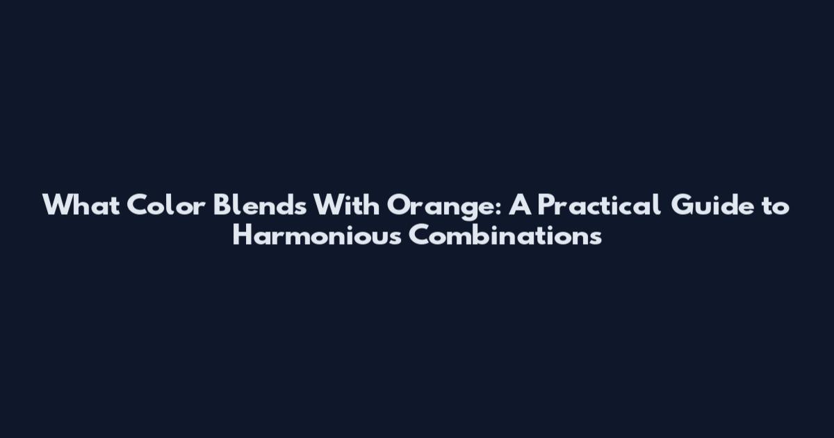 What Color Blends With Orange: A Practical Guide to Harmonious Combinations