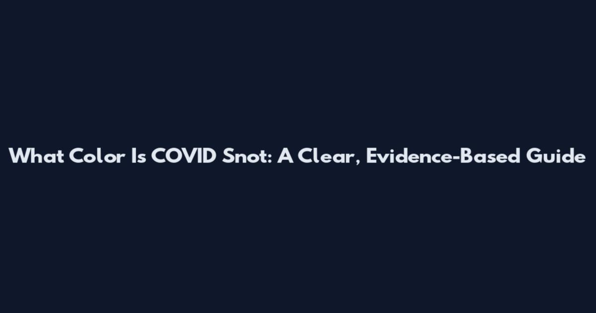 What Color Is COVID Snot: A Clear, Evidence-Based Guide
