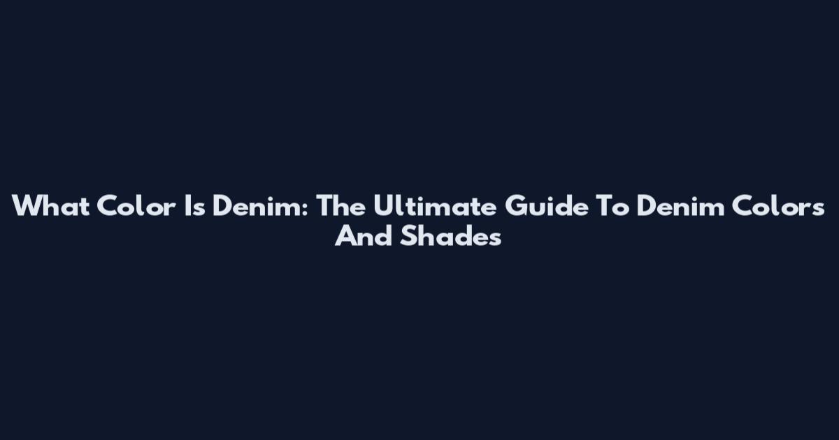 What Color Is Denim: The Ultimate Guide To Denim Colors And Shades