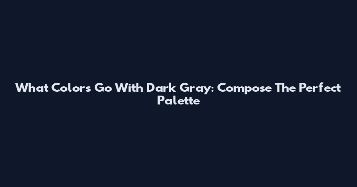 What Colors Go With Dark Gray: Compose The Perfect Palette