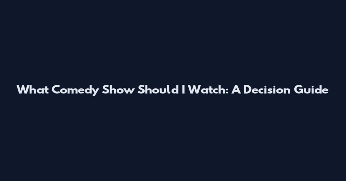 What Comedy Show Should I Watch: A Decision Guide