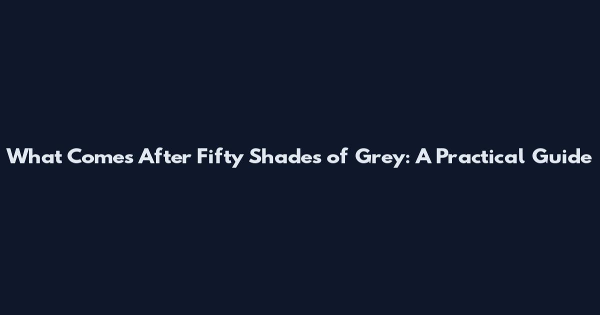 What Comes After Fifty Shades of Grey: A Practical Guide