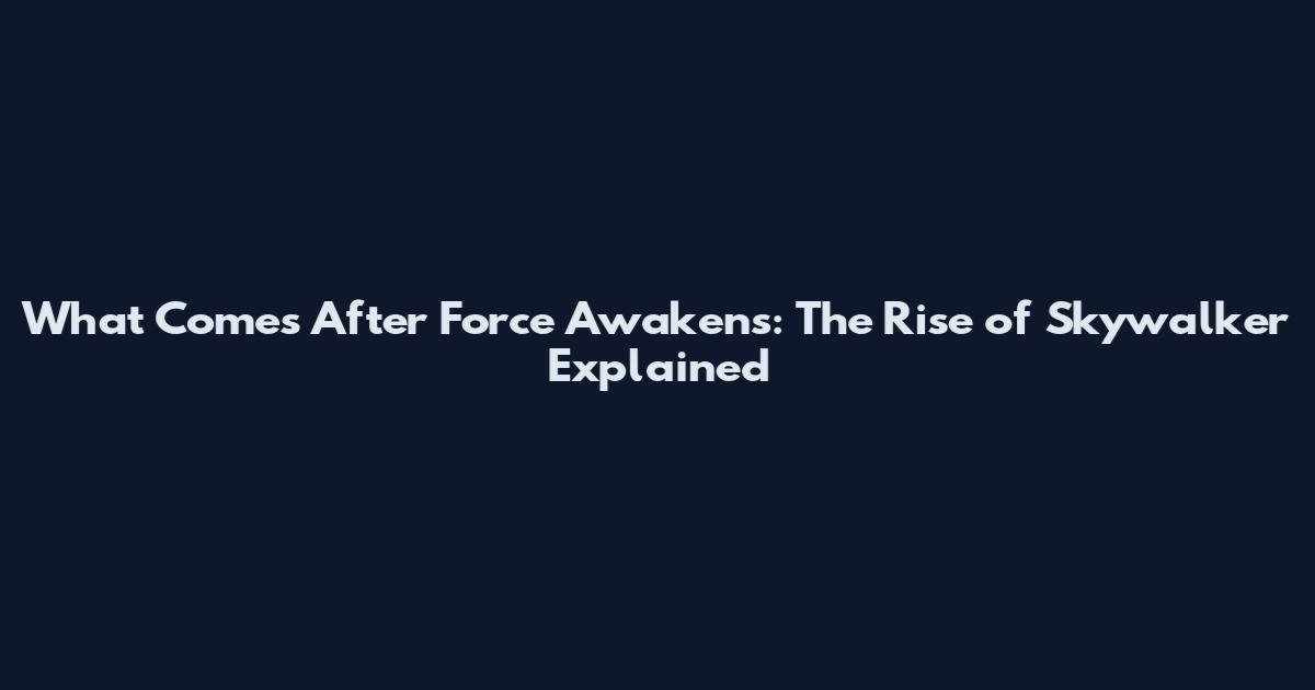 What Comes After Force Awakens: The Rise of Skywalker Explained