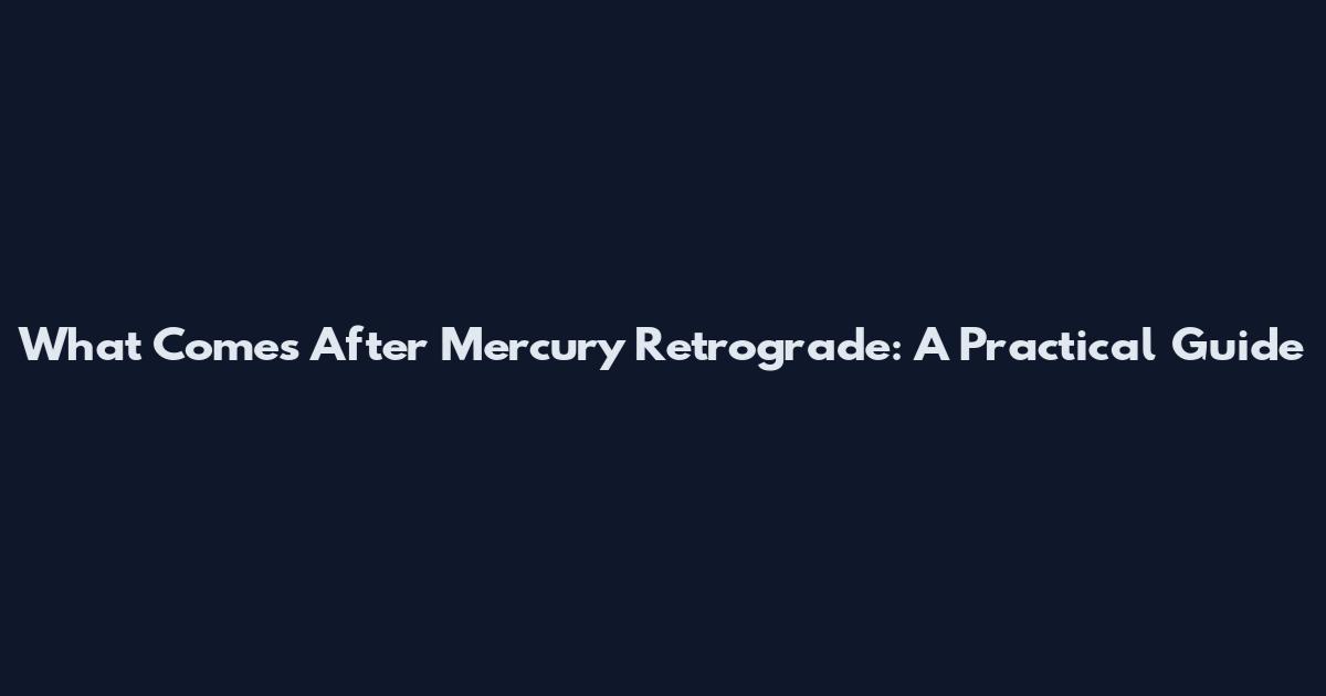 What Comes After Mercury Retrograde: A Practical Guide