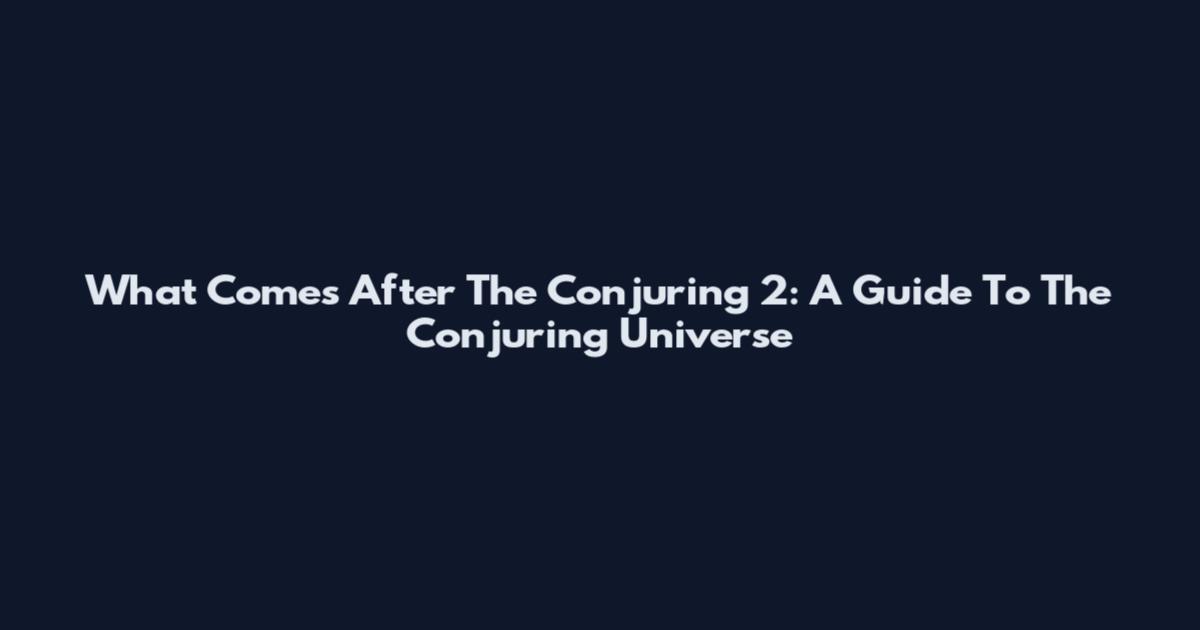 What Comes After The Conjuring 2: A Guide To The Conjuring Universe