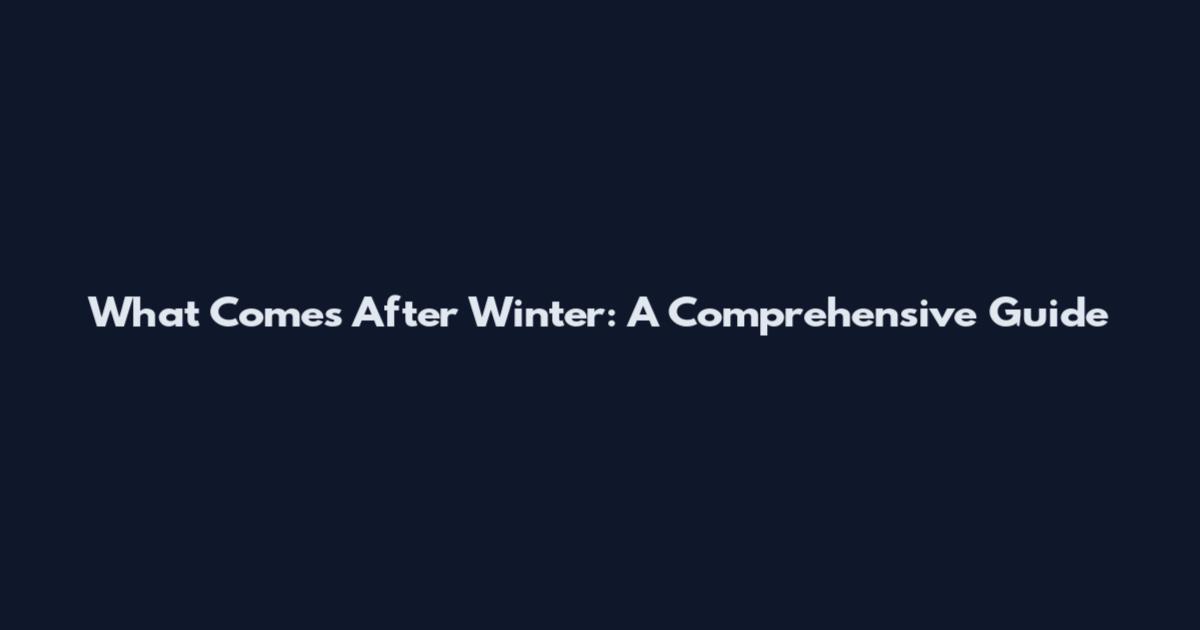 What Comes After Winter: A Comprehensive Guide