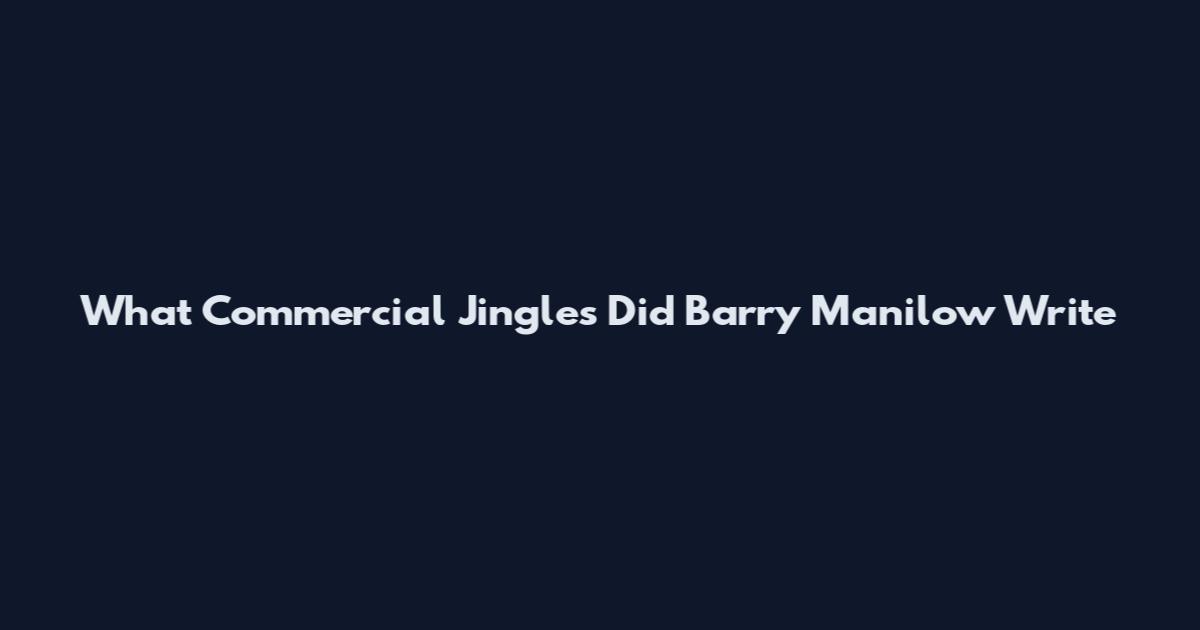 What Commercial Jingles Did Barry Manilow Write