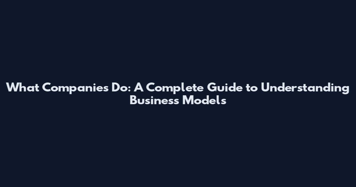 What Companies Do: A Complete Guide to Understanding Business Models