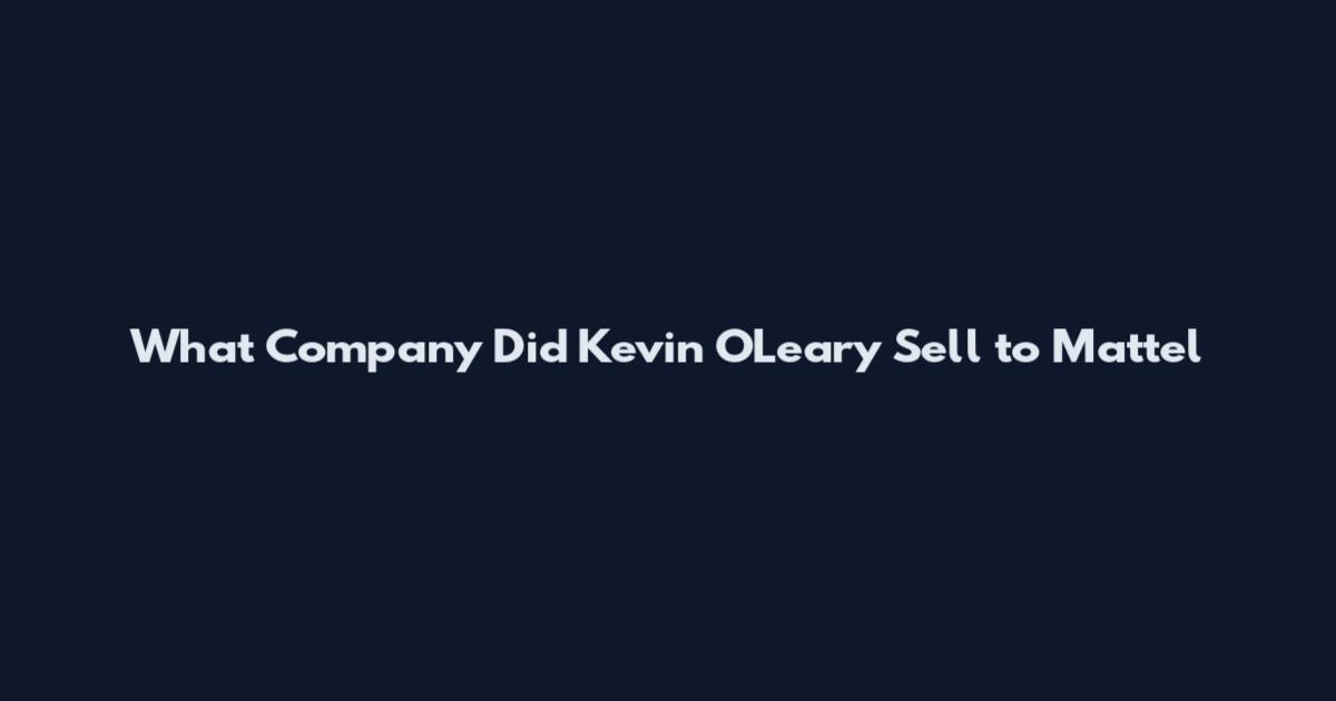 What Company Did Kevin O'Leary Sell to Mattel