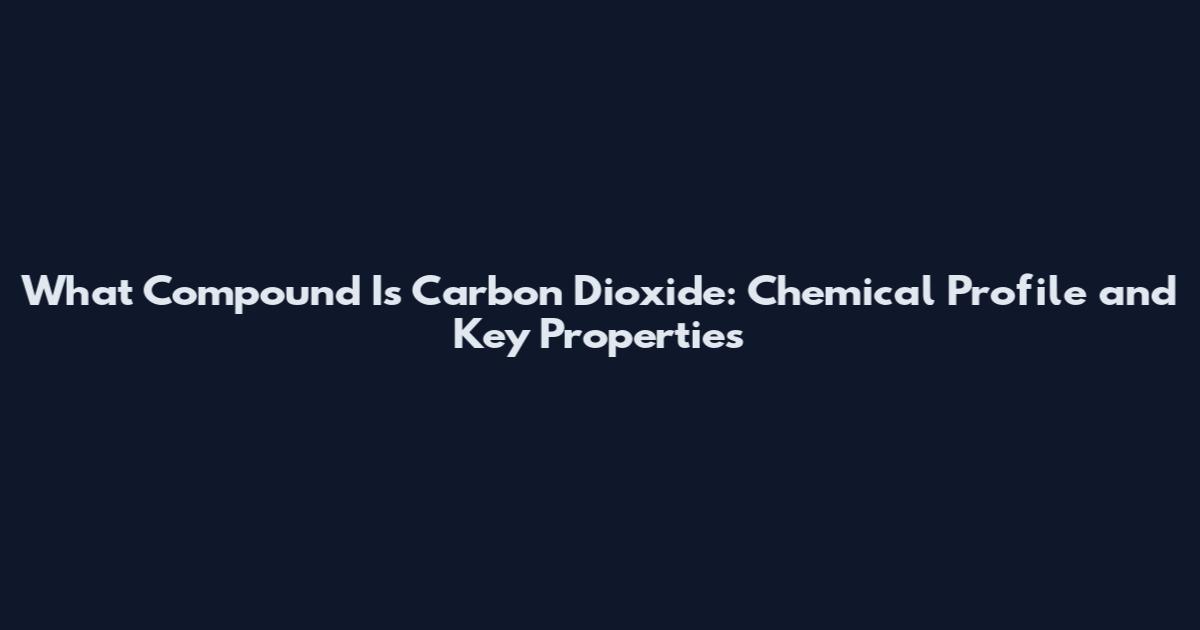 What Compound Is Carbon Dioxide: Chemical Profile and Key Properties