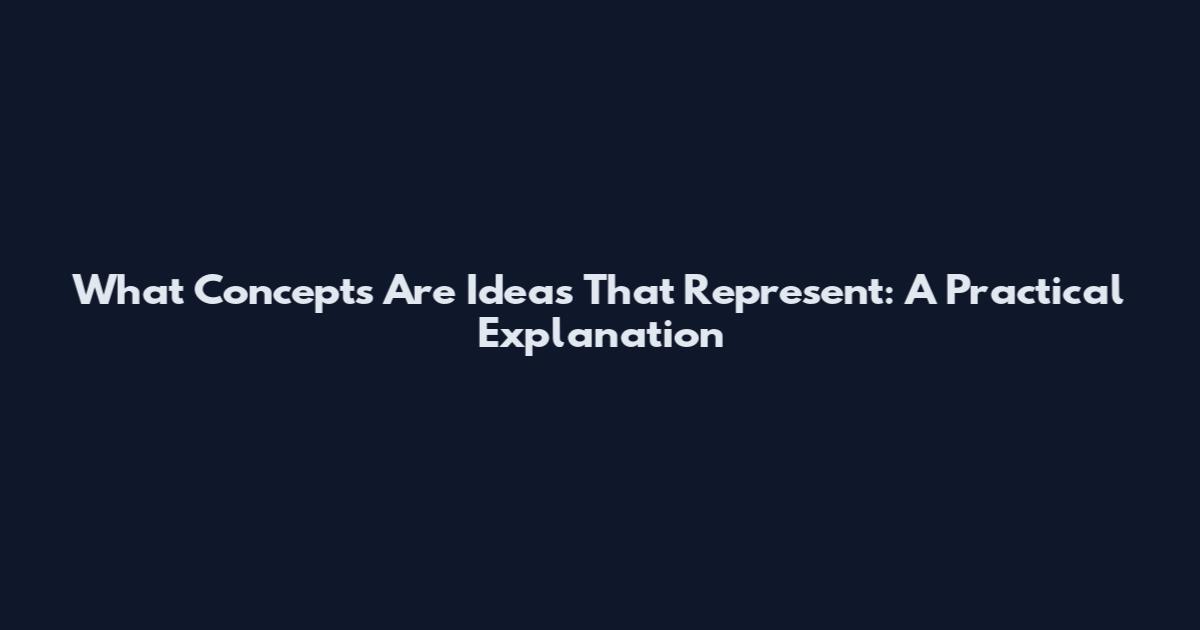 What Concepts Are Ideas That Represent: A Practical Explanation