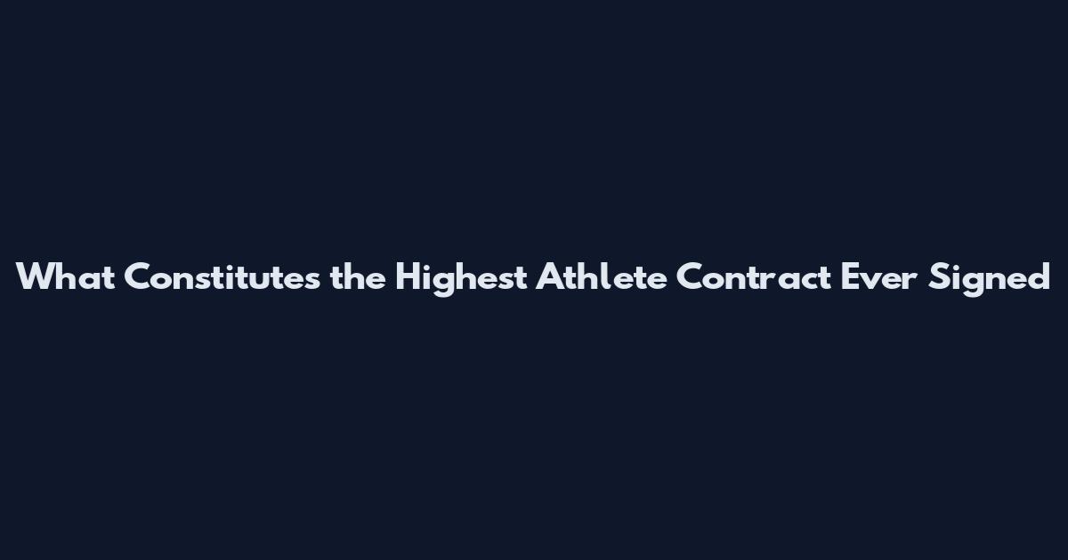 What Constitutes the Highest Athlete Contract Ever Signed