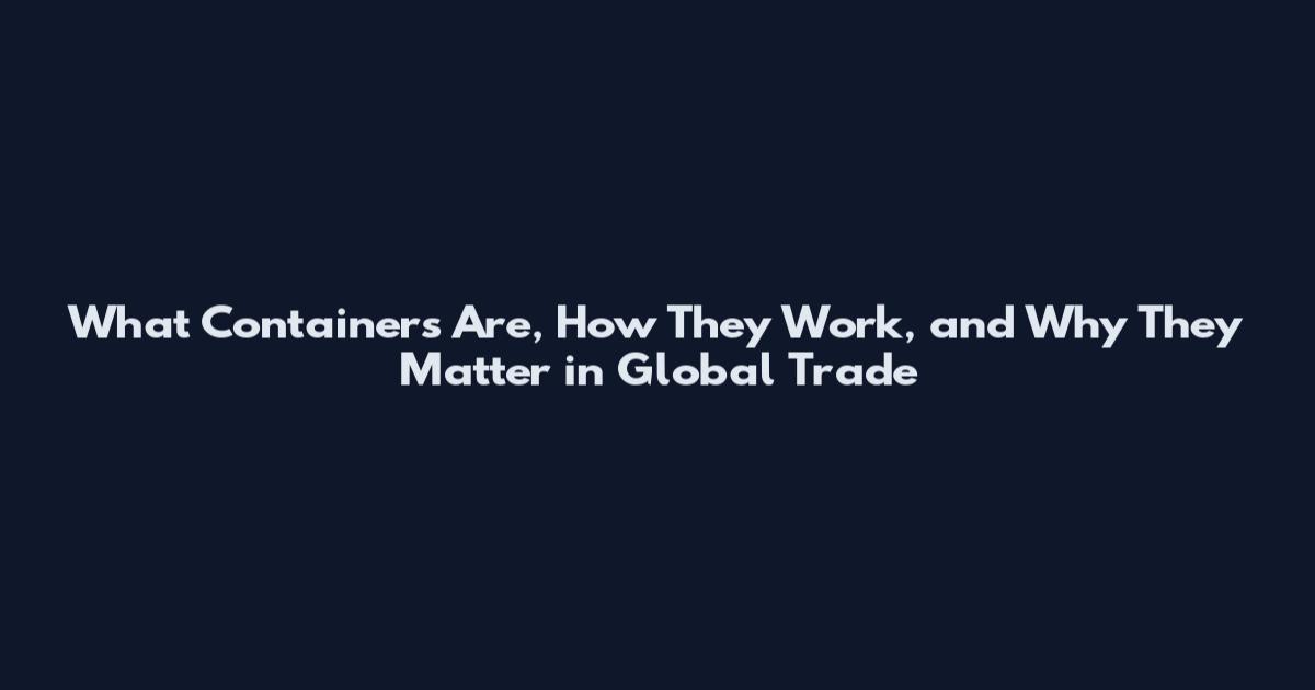 What Containers Are, How They Work, and Why They Matter in Global Trade