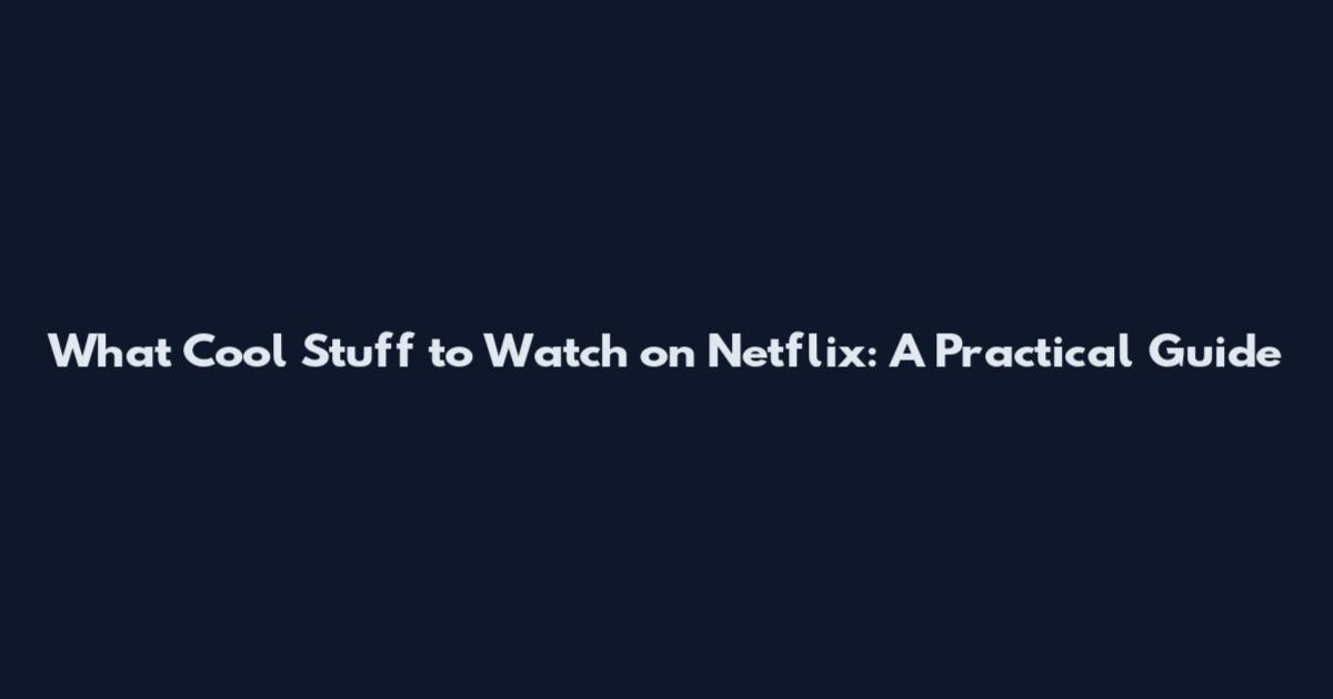 What Cool Stuff to Watch on Netflix: A Practical Guide