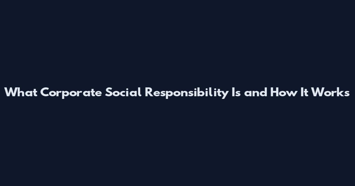 What Corporate Social Responsibility Is and How It Works
