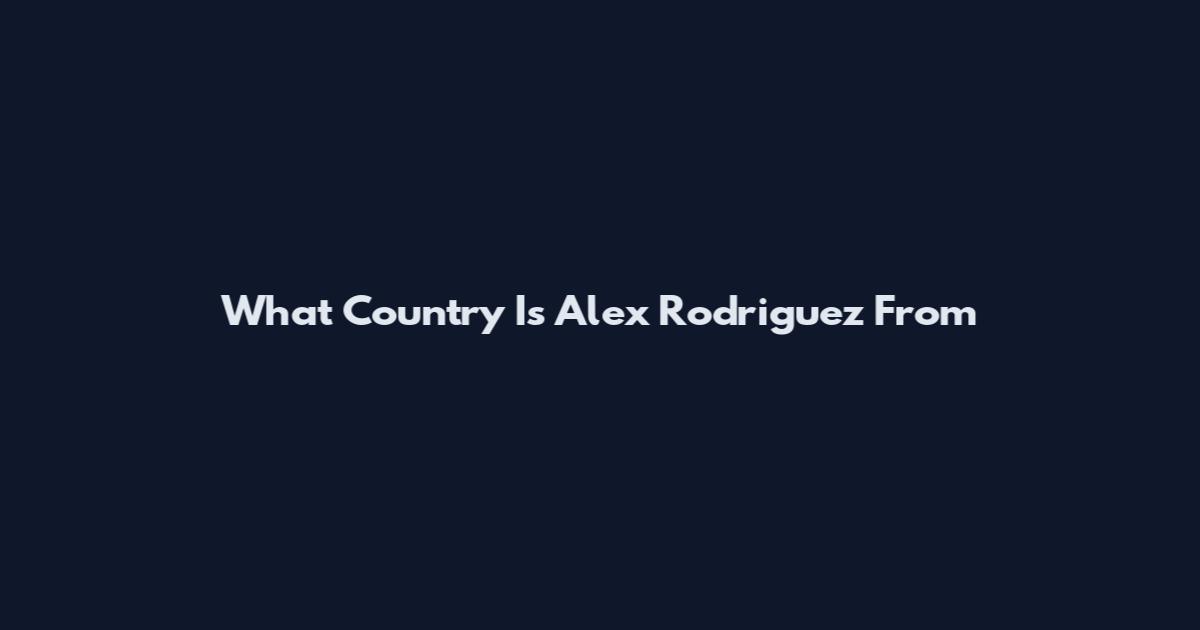 What Country Is Alex Rodriguez From