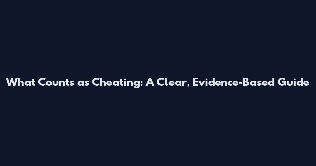 What Counts as Cheating: A Clear, Evidence-Based Guide