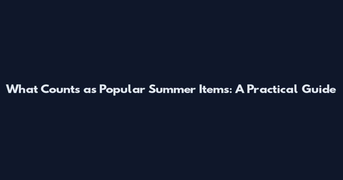 What Counts as Popular Summer Items: A Practical Guide