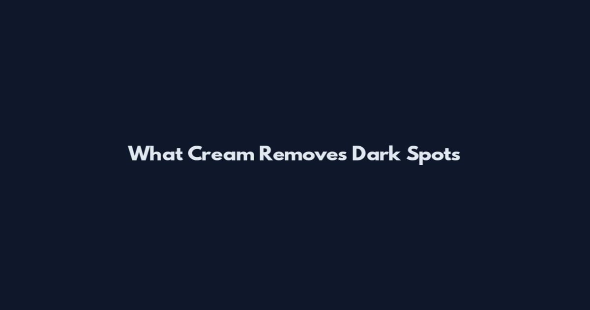 What Cream Removes Dark Spots