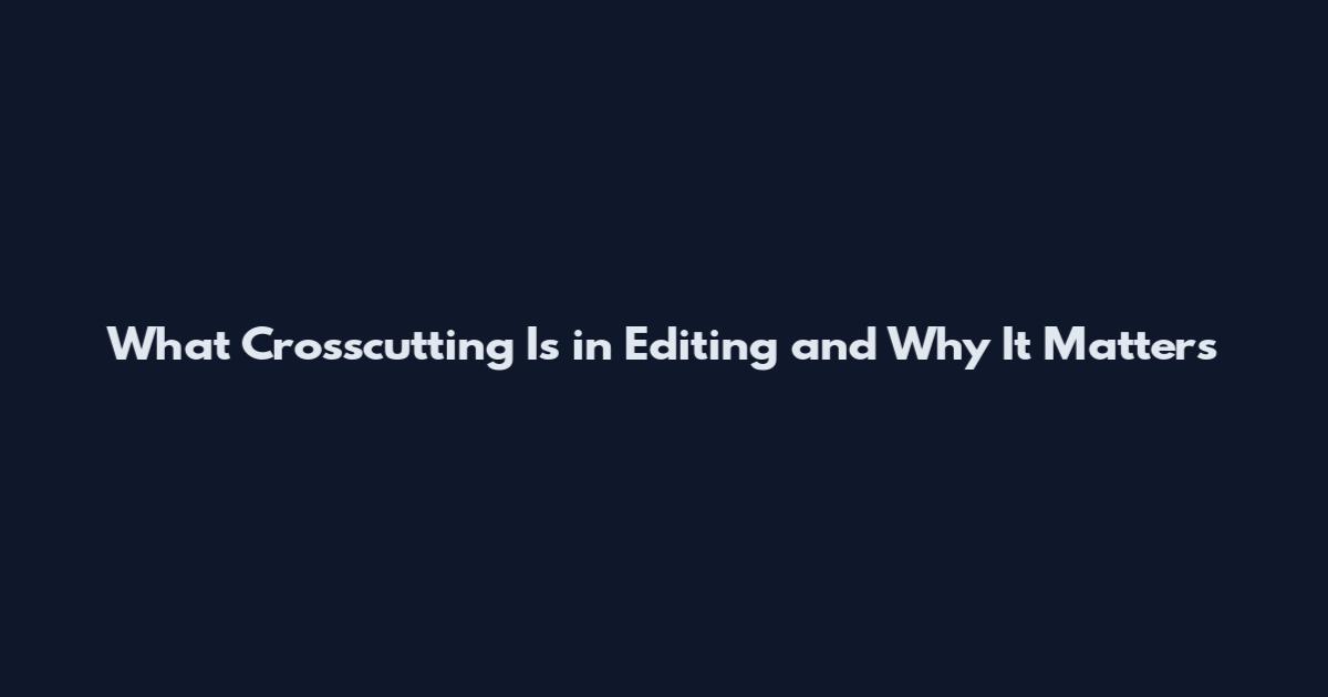 What Crosscutting Is in Editing and Why It Matters