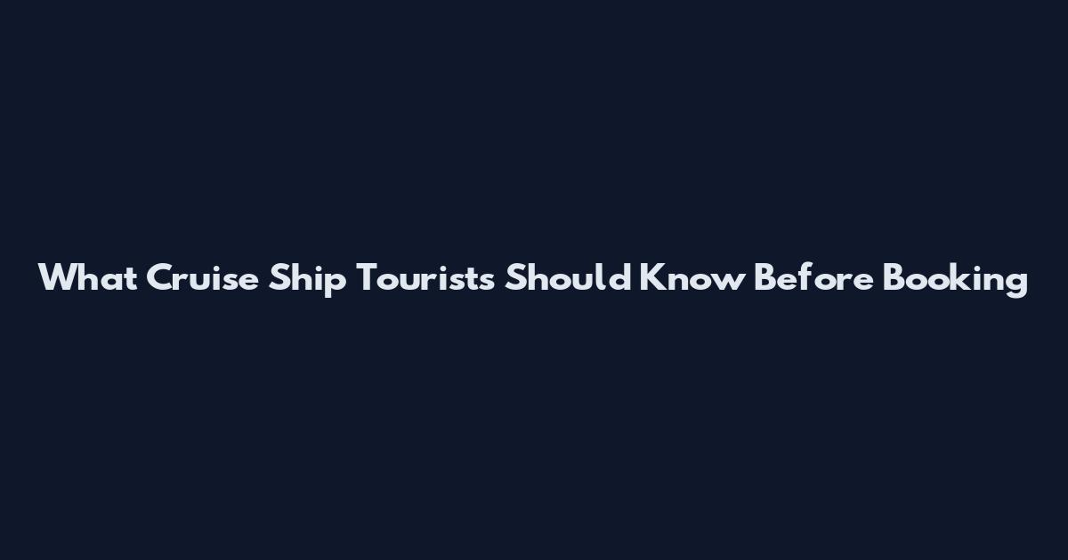 What Cruise Ship Tourists Should Know Before Booking