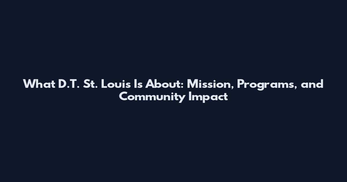 What D.T. St. Louis Is About: Mission, Programs, and Community Impact
