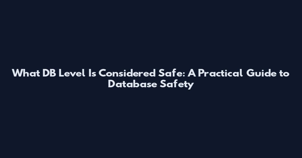What DB Level Is Considered Safe: A Practical Guide to Database Safety