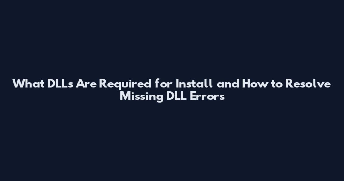 What DLLs Are Required for Install and How to Resolve Missing DLL Errors
