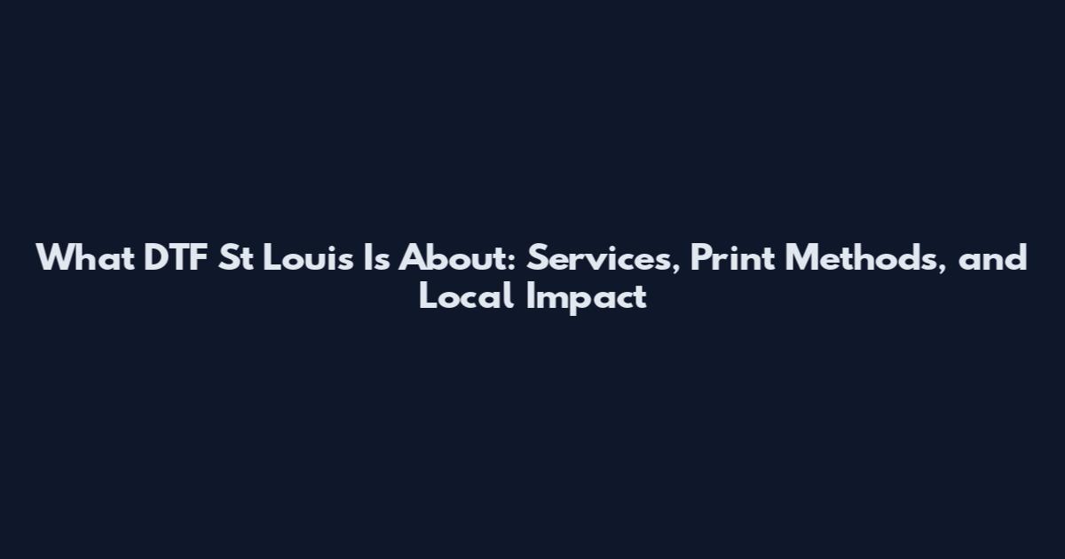 What DTF St Louis Is About: Services, Print Methods, and Local Impact