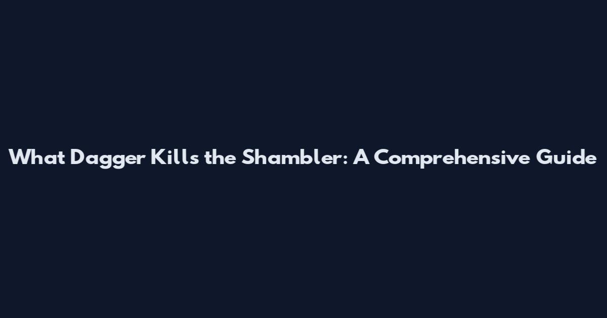 What Dagger Kills the Shambler: A Comprehensive Guide