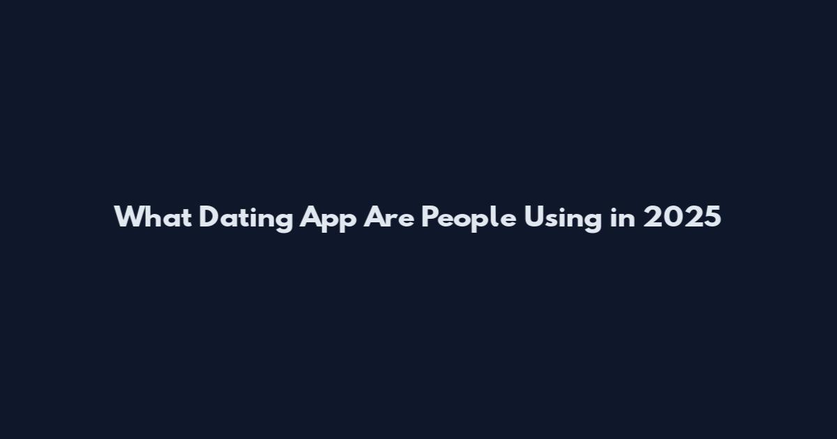 What Dating App Are People Using in 2025