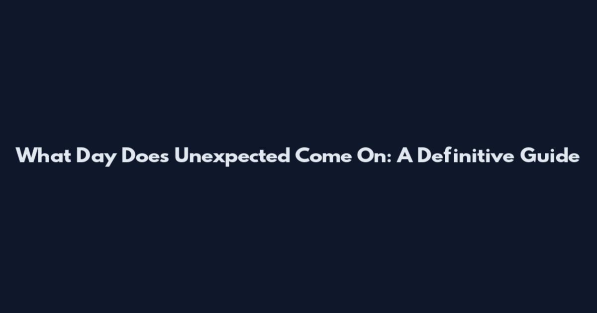 What Day Does Unexpected Come On: A Definitive Guide